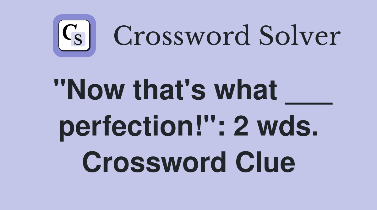 "Now that's what ___ perfection!": 2 wds. Crossword Clue