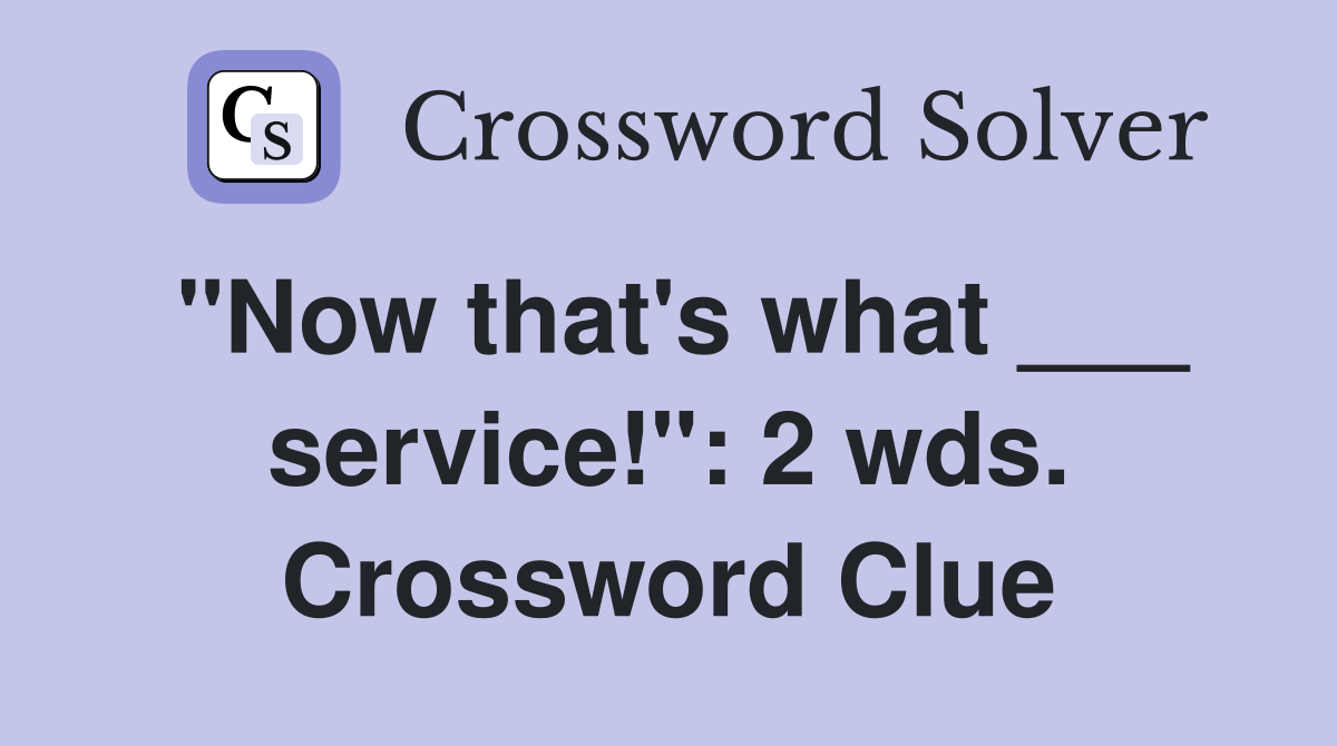 "Now that's what ___ service!": 2 wds. Crossword Clue