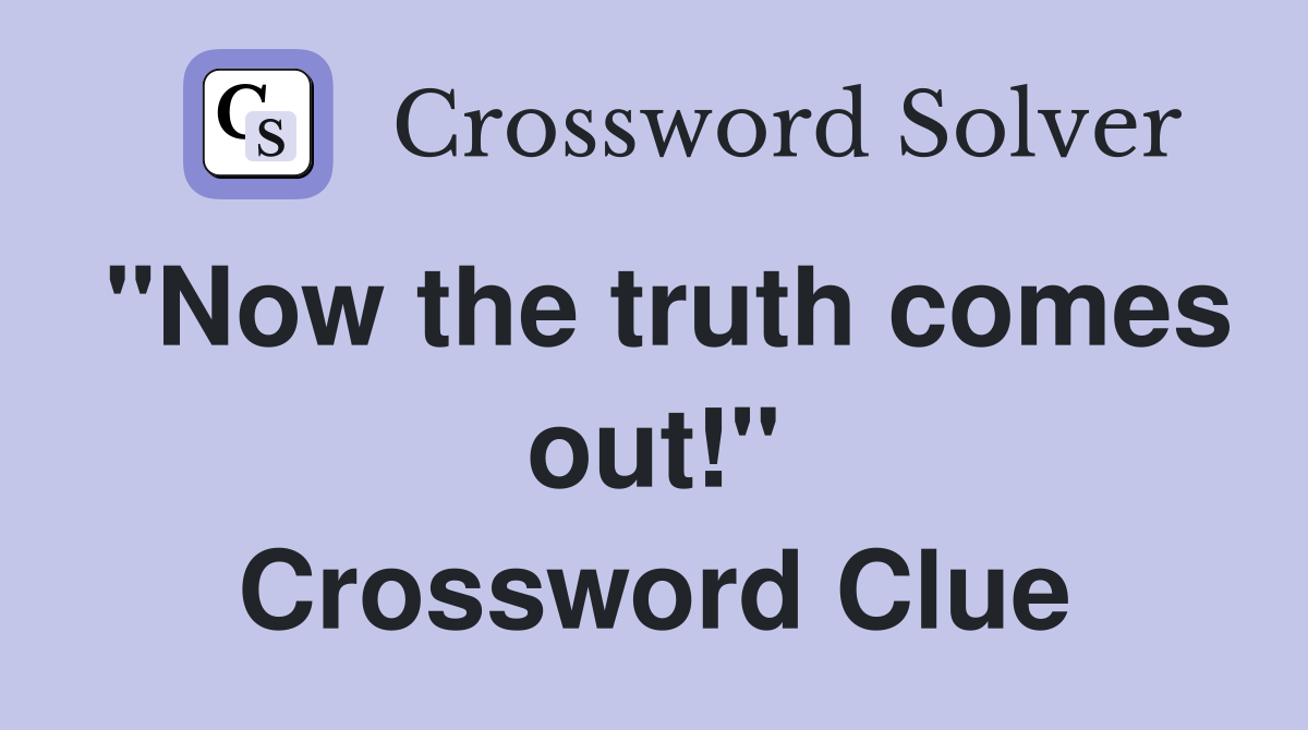 "Now the truth comes out!" Crossword Clue