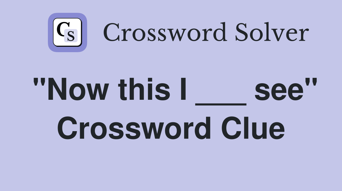 "Now this I ___ see" Crossword Clue