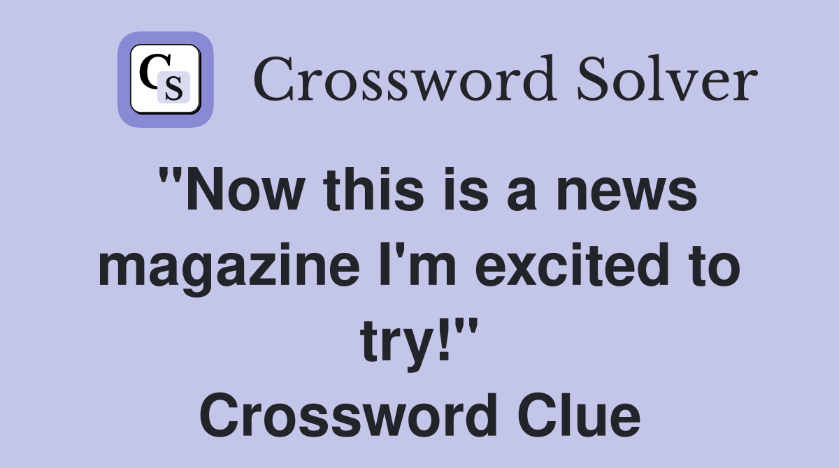 "Now this is a news magazine I'm excited to try!" Crossword Clue