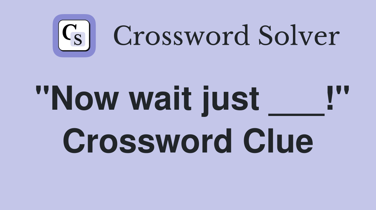 "Now wait just ___!" Crossword Clue