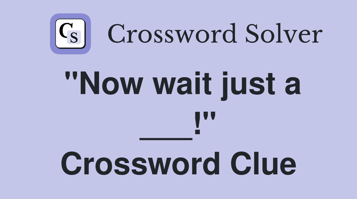 "Now wait just a ___!" Crossword Clue