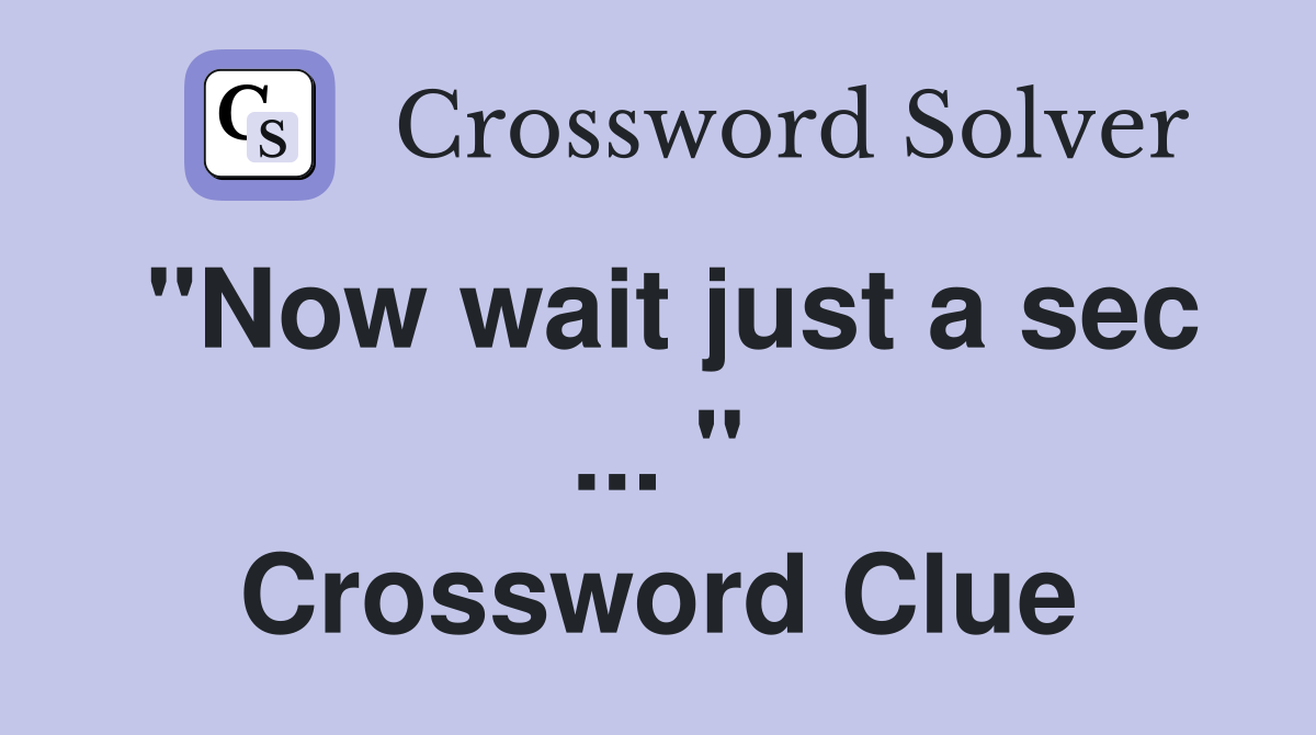 "Now wait just a sec ... " Crossword Clue