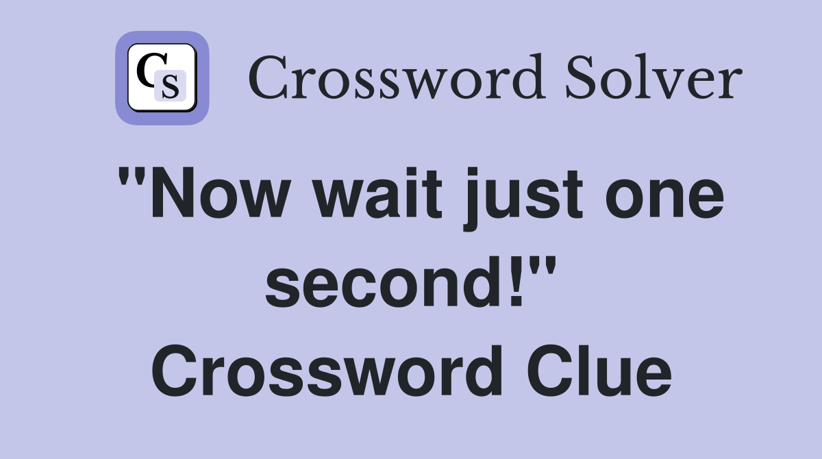 "Now wait just one second!" Crossword Clue