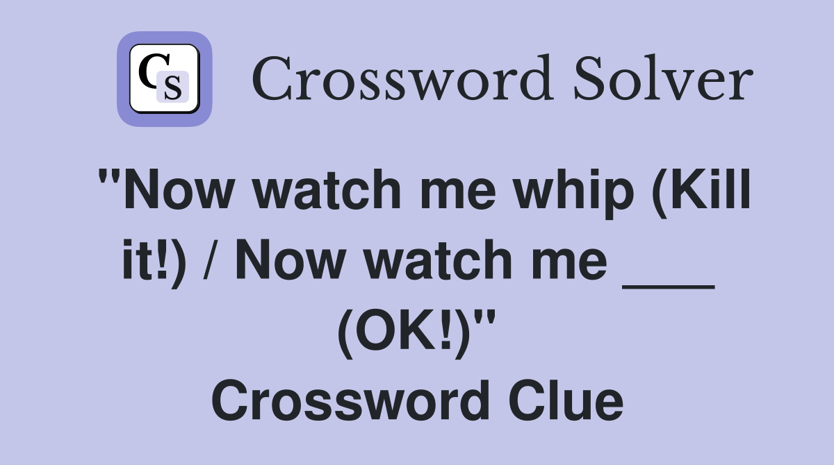 "Now watch me whip (Kill it!) / Now watch me ___ (OK!)" Crossword Clue