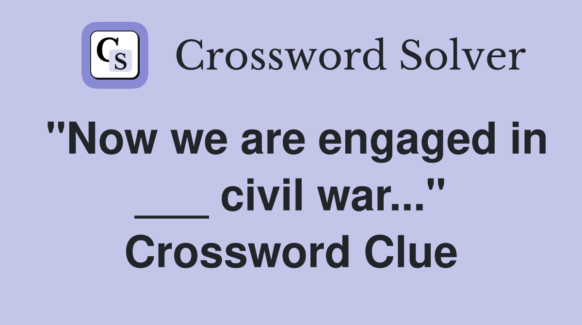"Now we are engaged in ___ civil war..." Crossword Clue