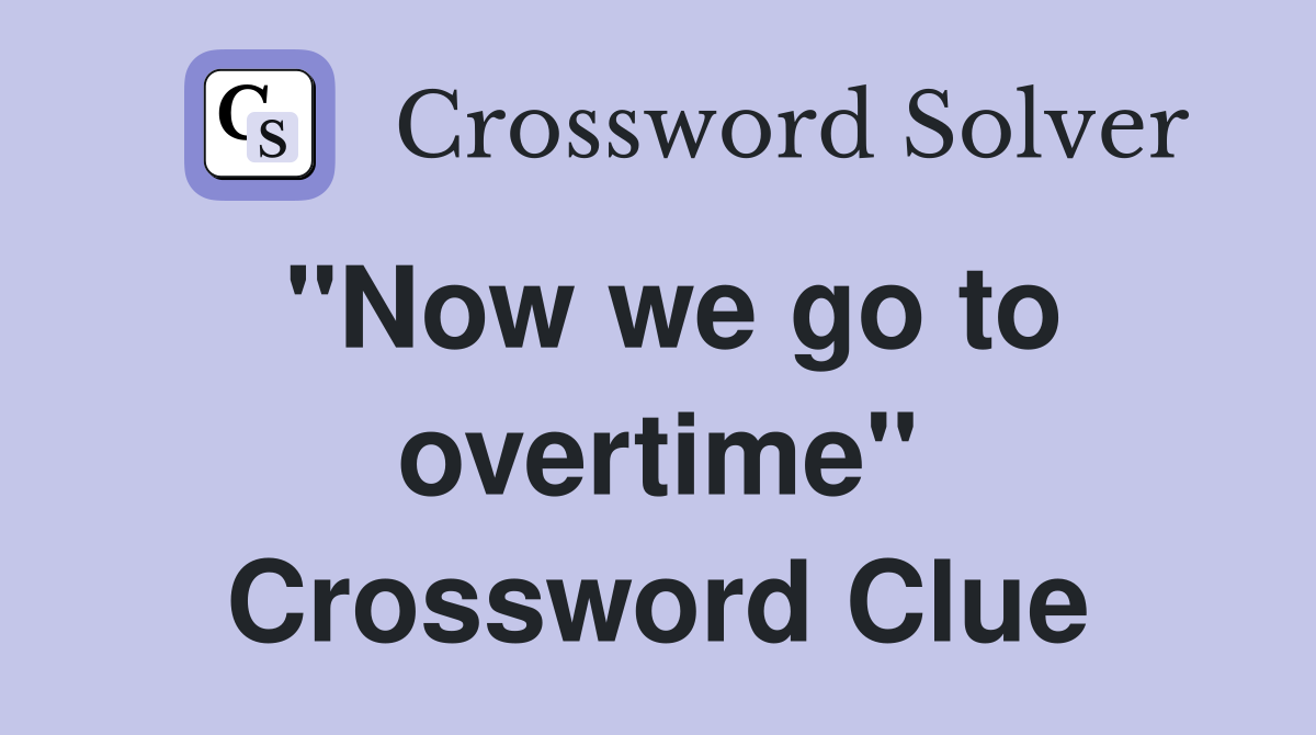 "Now we go to overtime" Crossword Clue