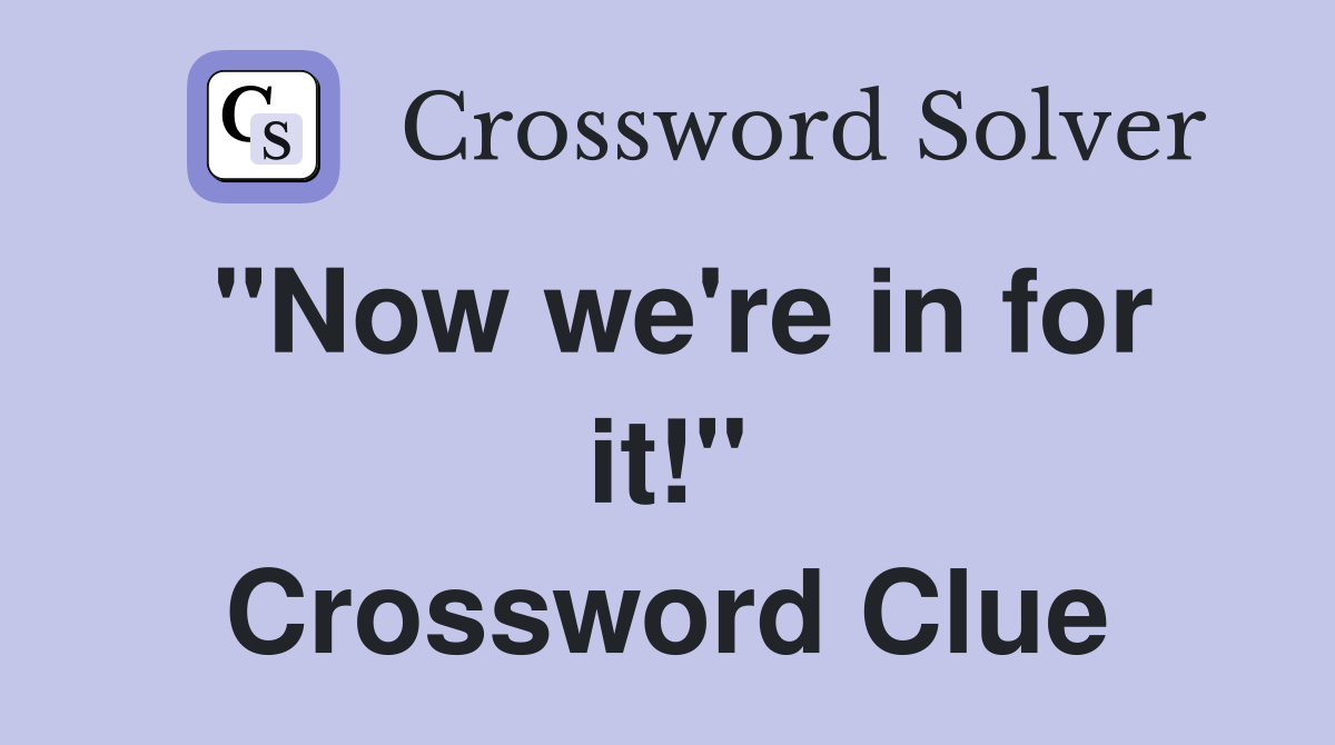 "Now we're in for it!" Crossword Clue