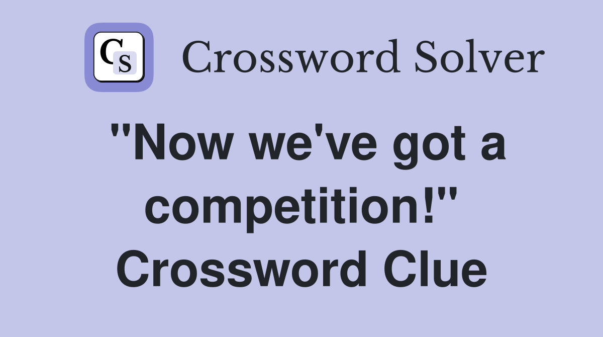 "Now we've got a competition!" Crossword Clue