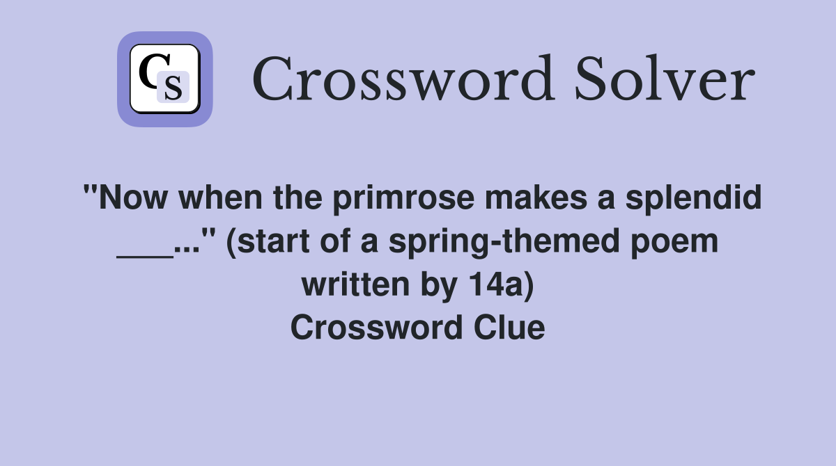 "Now when the primrose makes a splendid ___..." (start of a spring-themed poem written by 14a) Crossword Clue