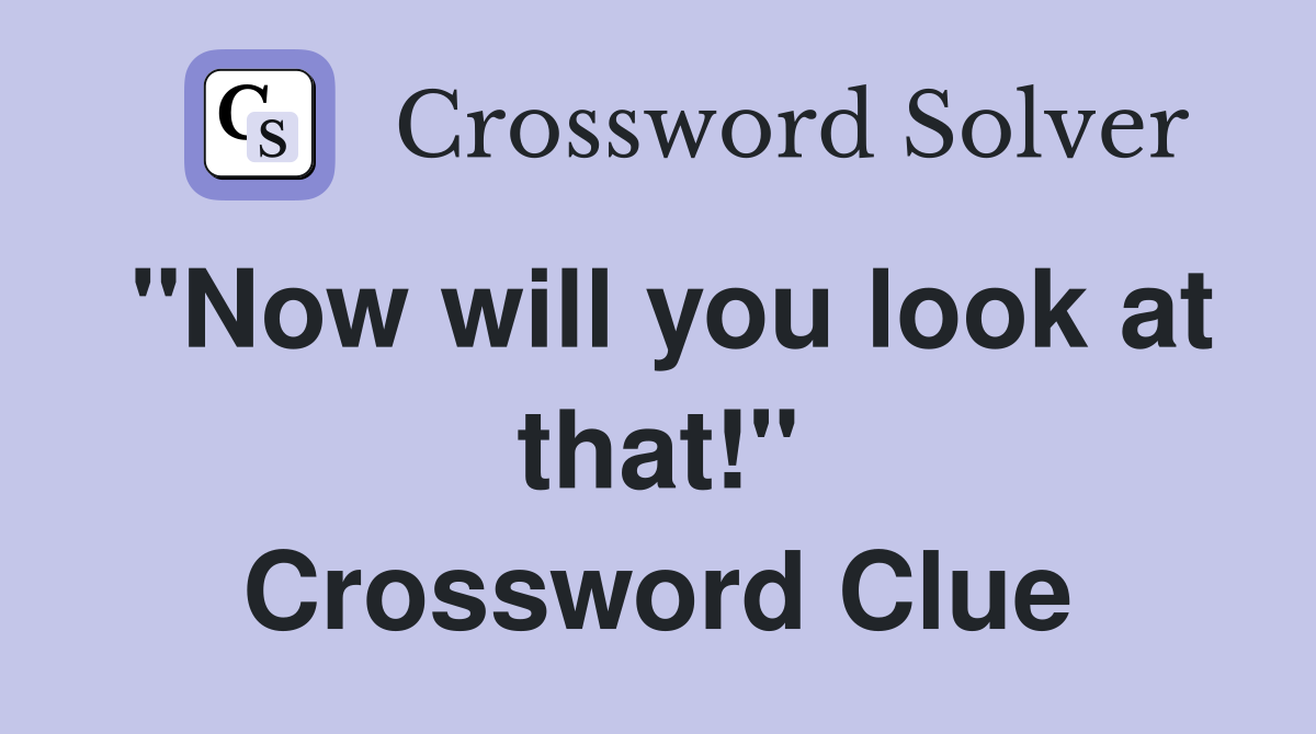 "Now will you look at that!" Crossword Clue