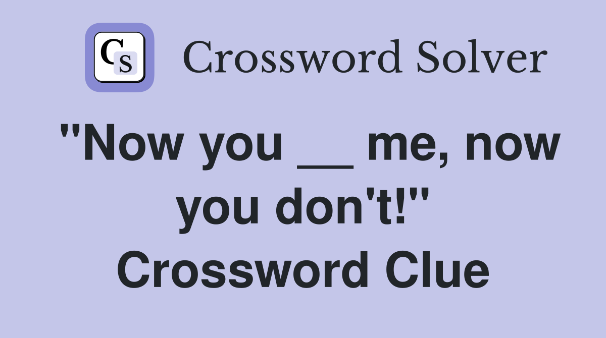 "Now you __ me, now you don't!" Crossword Clue