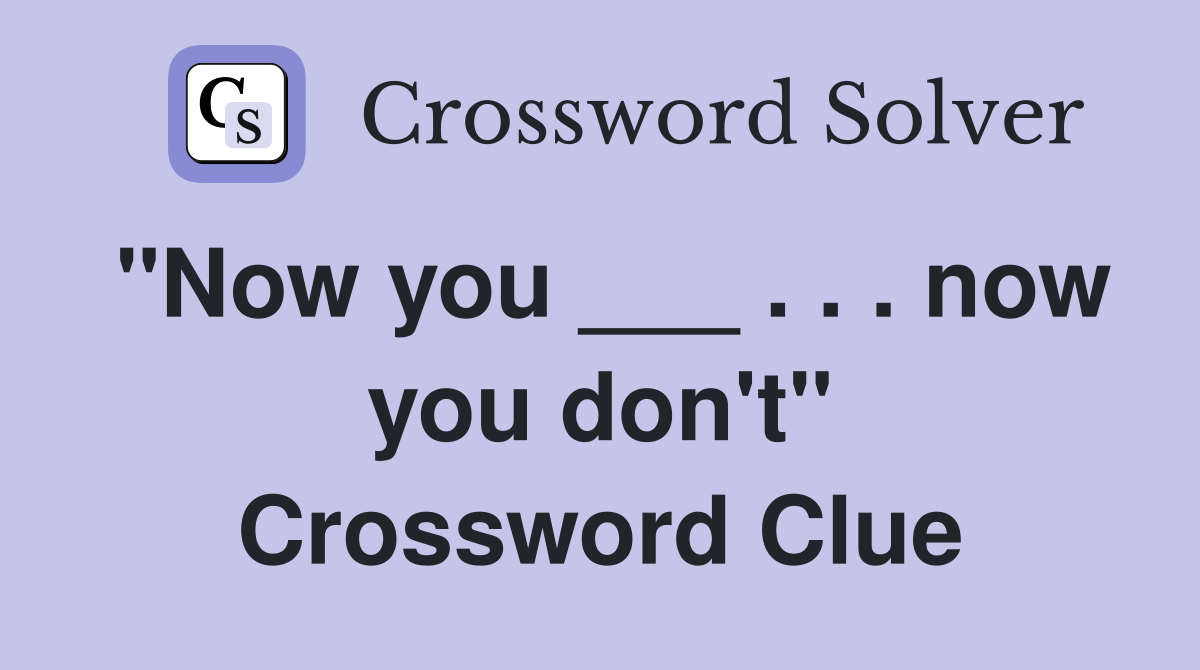 "Now you ___ . . . now you don't" Crossword Clue