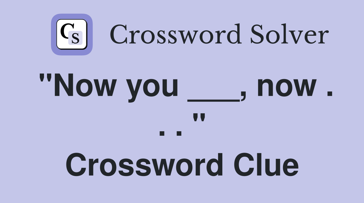 "Now you ___, now . . . " Crossword Clue