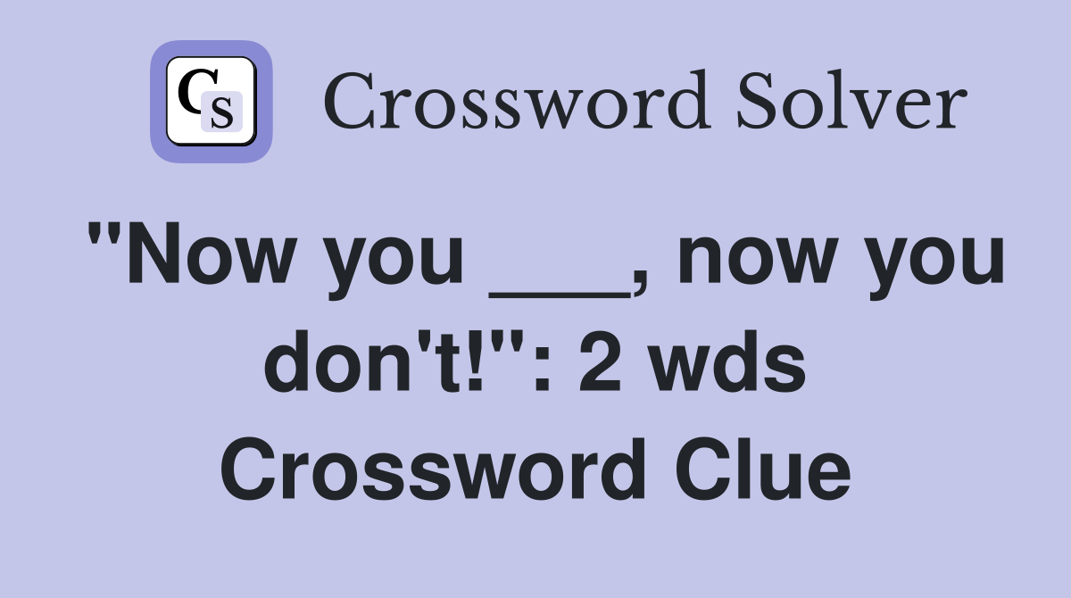 "Now you ___, now you don't!": 2 wds Crossword Clue