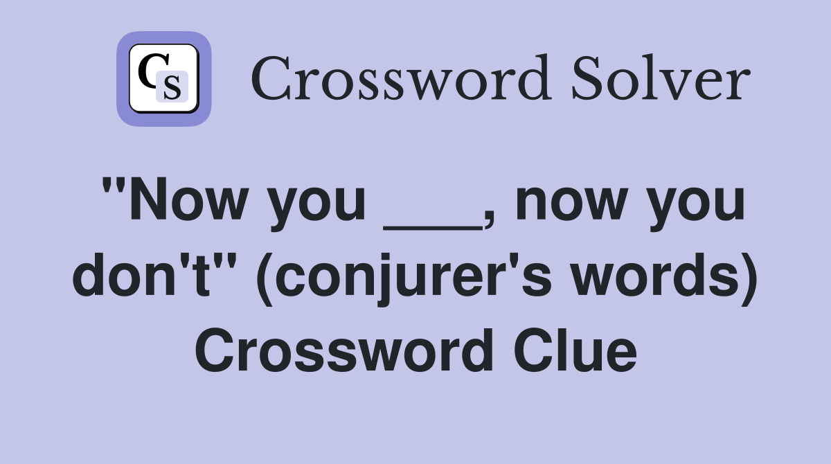 "Now you ___, now you don't" (conjurer's words) Crossword Clue