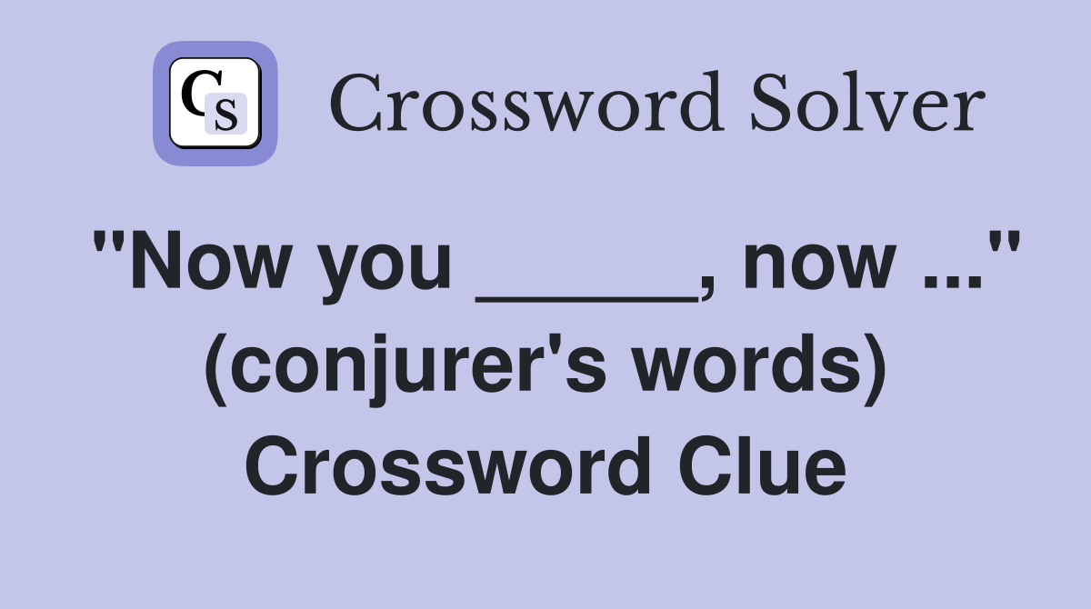 "Now you _____, now ..." (conjurer's words) Crossword Clue