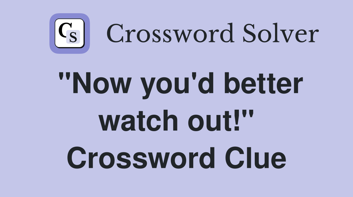 "Now you'd better watch out!" Crossword Clue