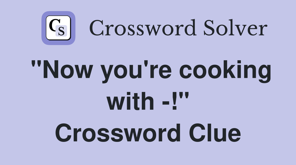 "Now you're cooking with -!" Crossword Clue