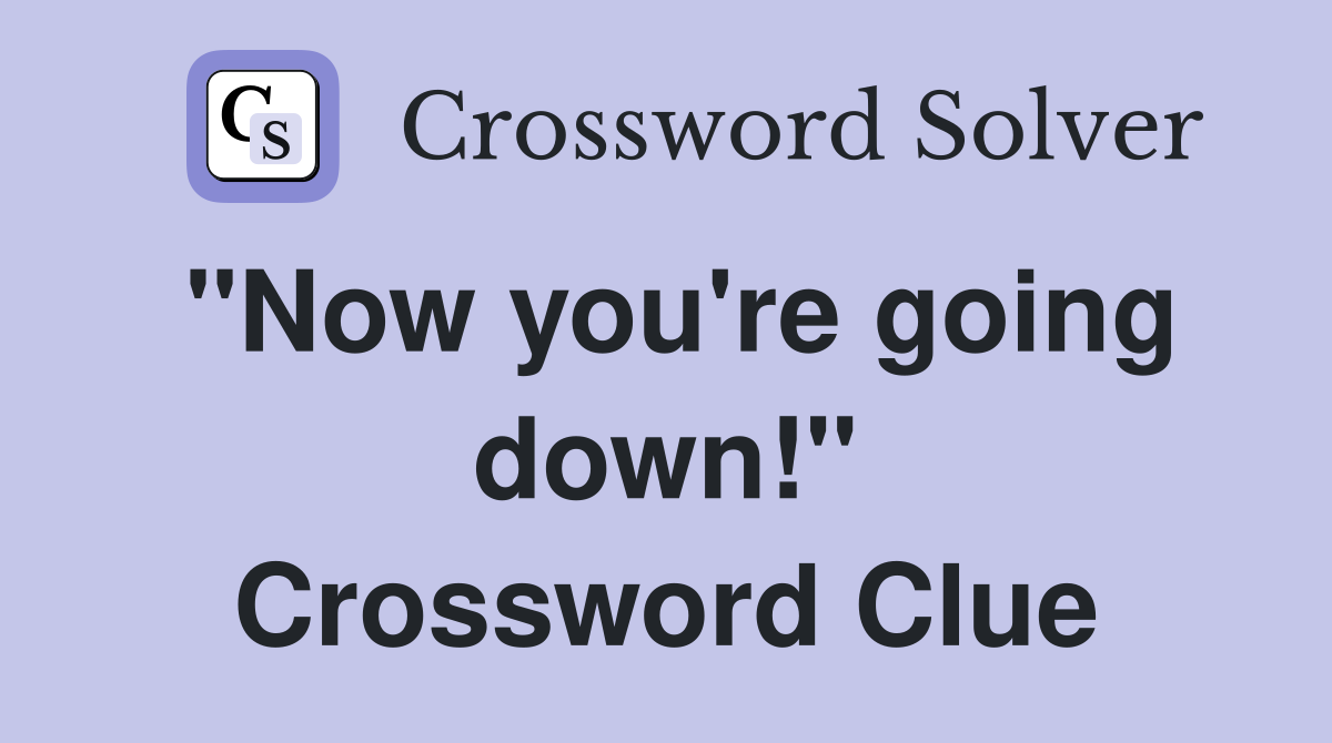 "Now you're going down!" Crossword Clue