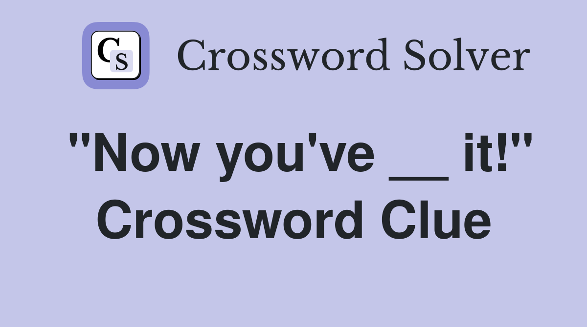 "Now you've __ it!" Crossword Clue