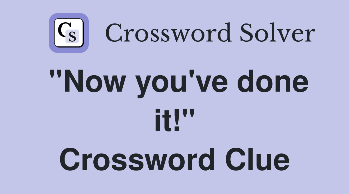 "Now you've done it!" Crossword Clue