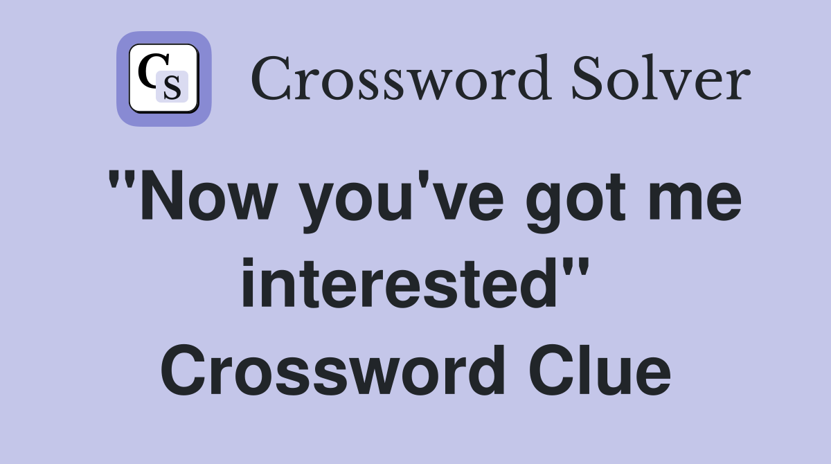 "Now you've got me interested" Crossword Clue