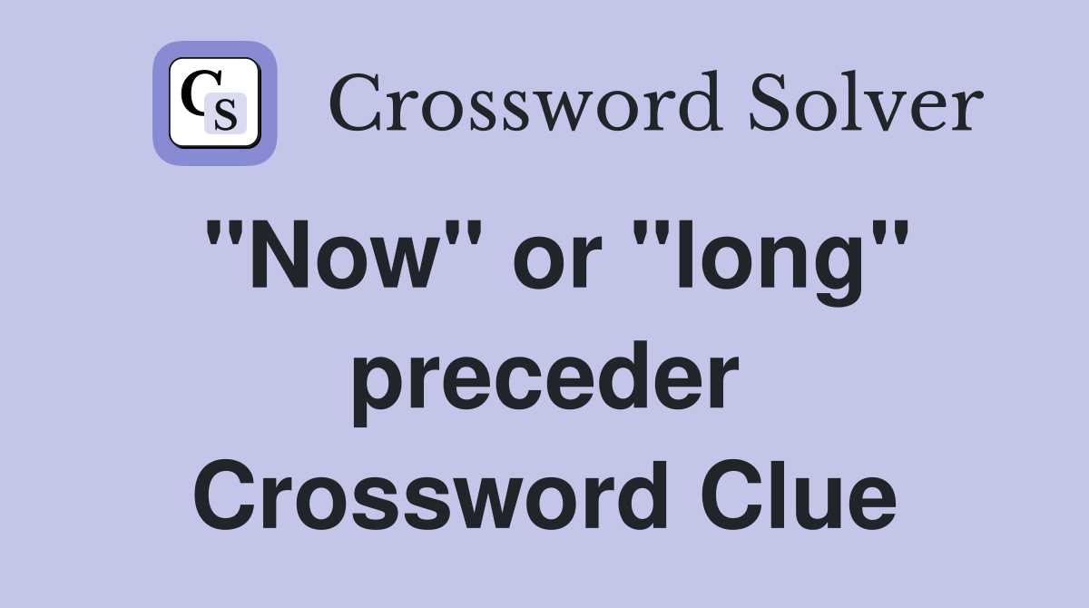 "Now" or "long" preceder Crossword Clue