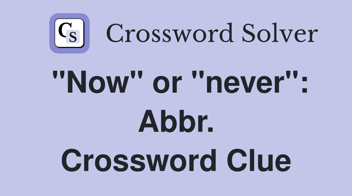 "Now" or "never": Abbr. Crossword Clue