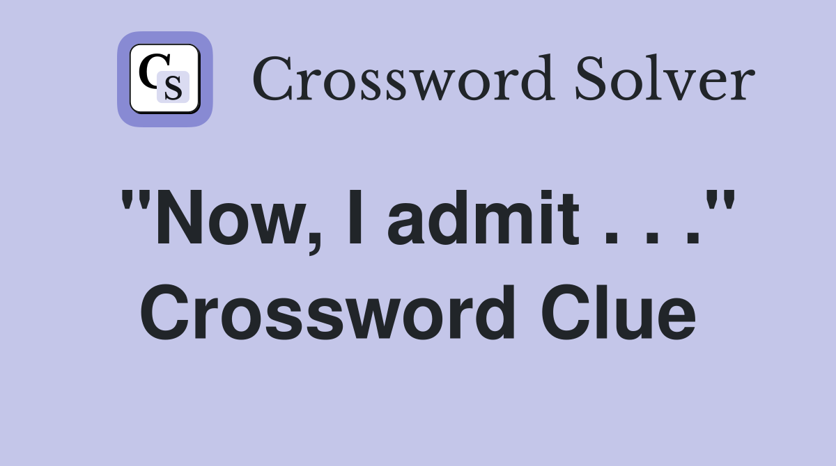 "Now, I admit . . ." Crossword Clue