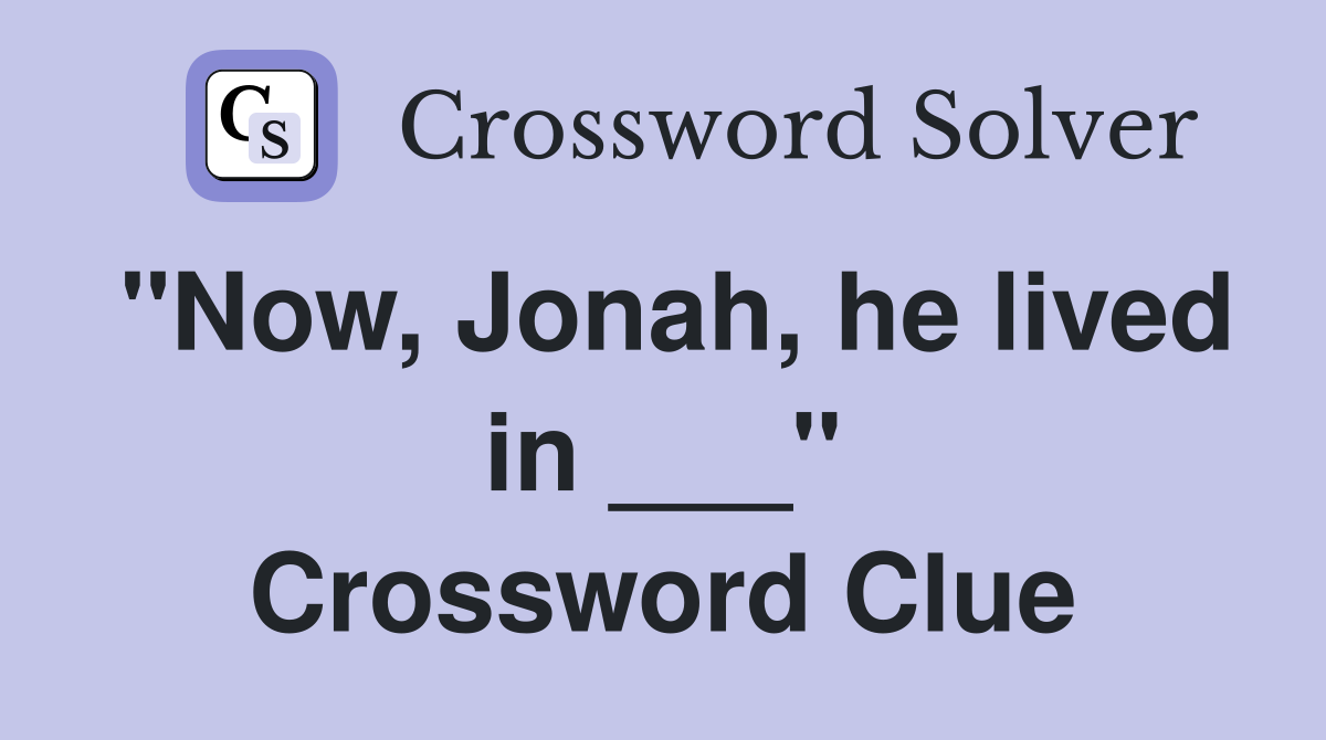 "Now, Jonah, he lived in ___" Crossword Clue