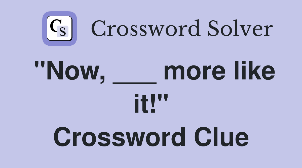 "Now, ___ more like it!" Crossword Clue