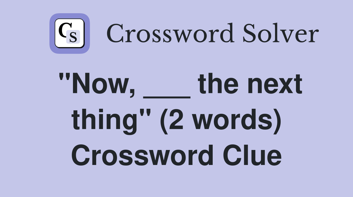 "Now, ___ the next thing" (2 words) Crossword Clue