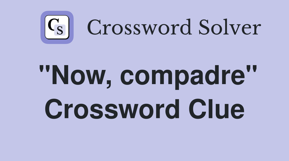 "Now, compadre" Crossword Clue