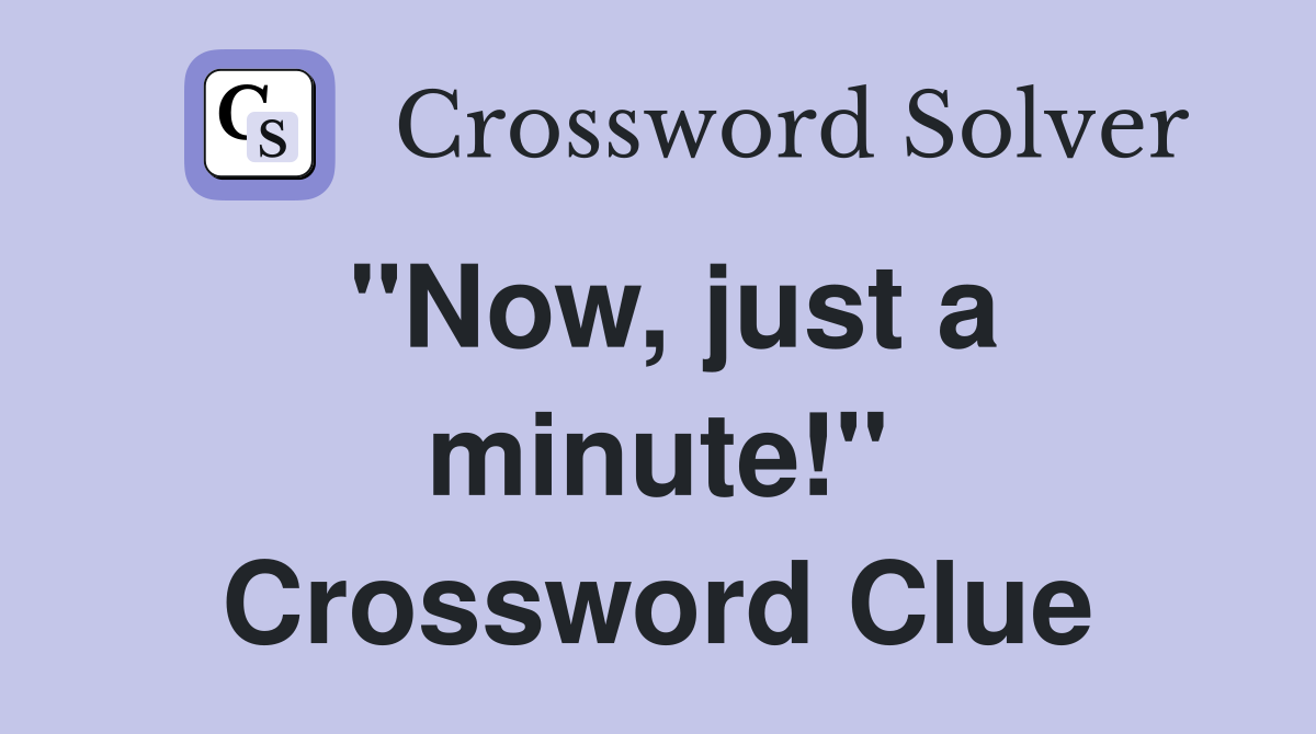 "Now, just a minute!" Crossword Clue