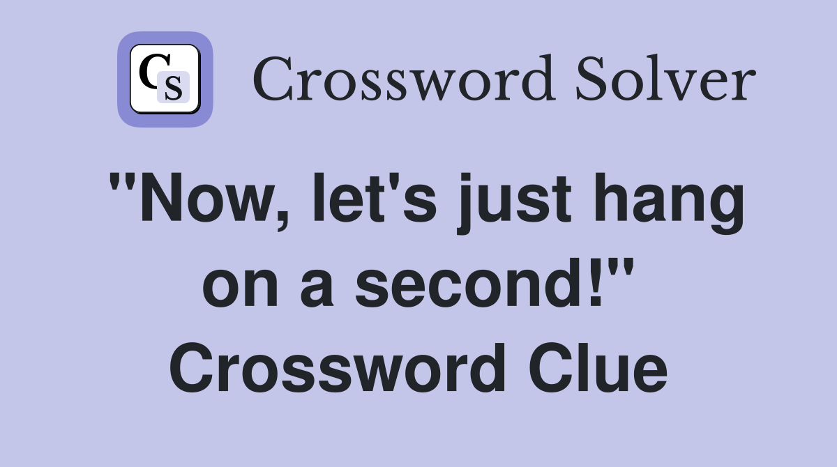 "Now, let's just hang on a second!" Crossword Clue