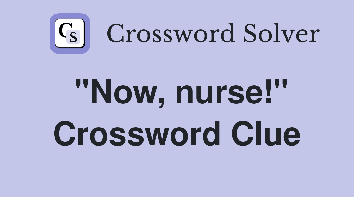 "Now, nurse!" Crossword Clue