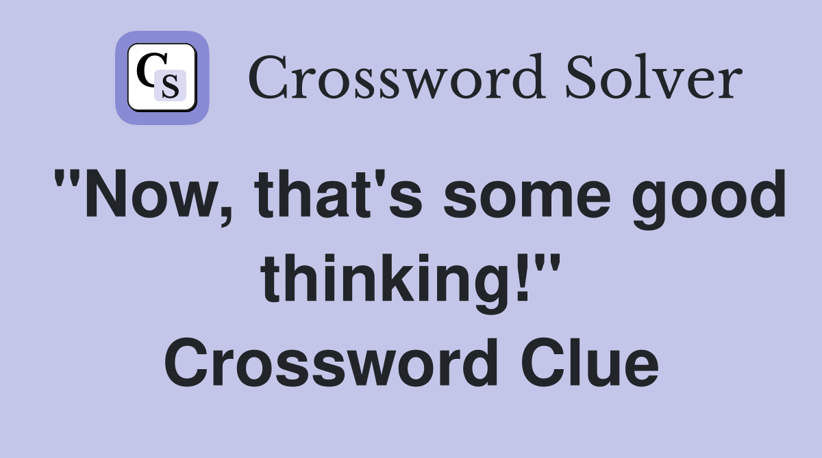 "Now, that's some good thinking!" Crossword Clue