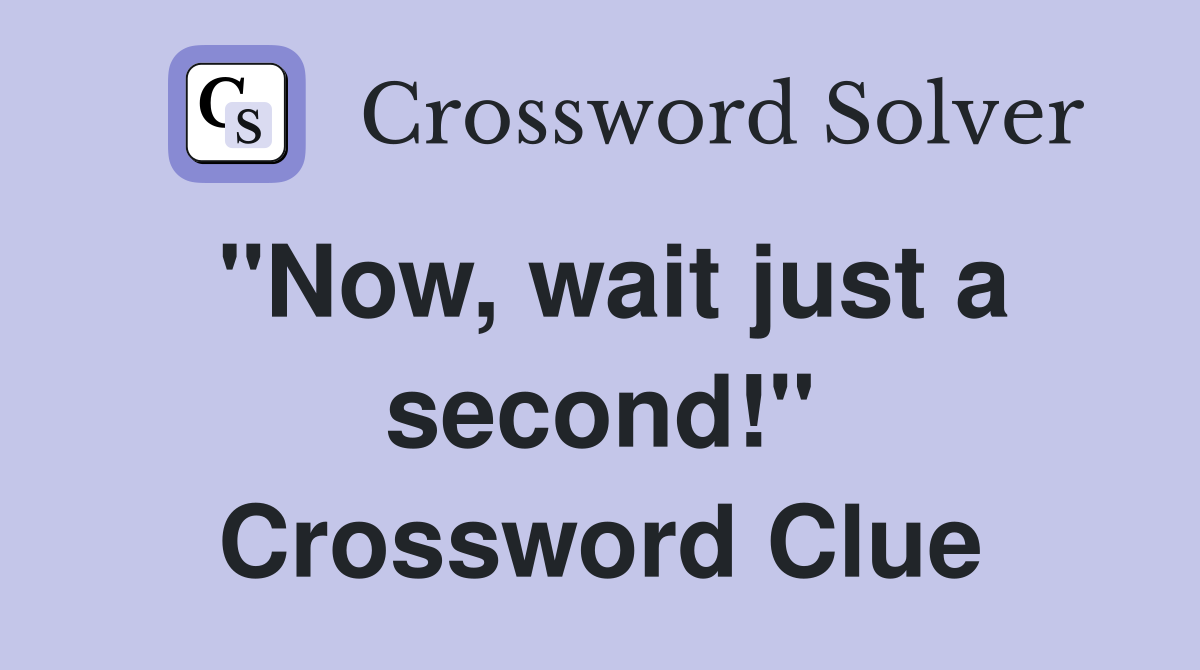 "Now, wait just a second!" Crossword Clue