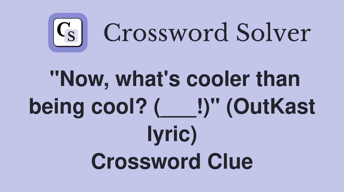 "Now, what's cooler than being cool? (___!)" (OutKast lyric) Crossword Clue