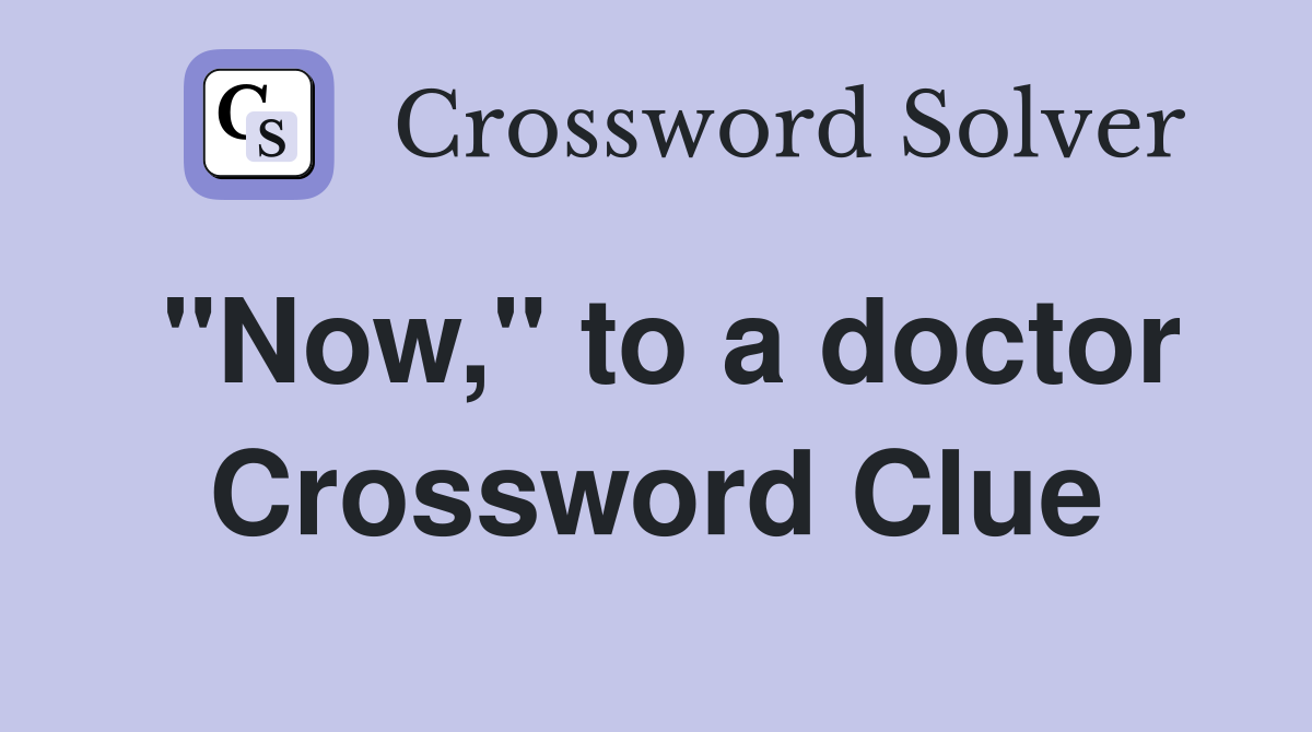 "Now," to a doctor Crossword Clue