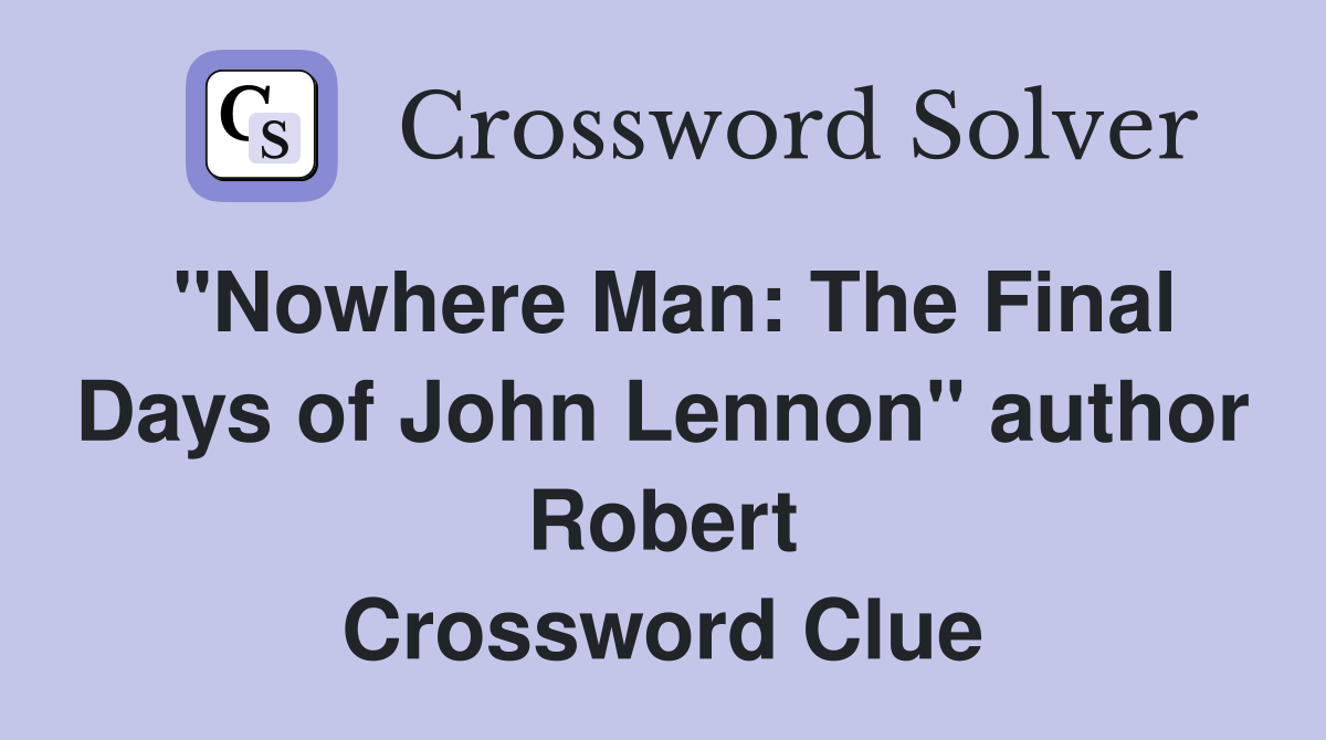 "Nowhere Man: The Final Days of John Lennon" author Robert Crossword Clue