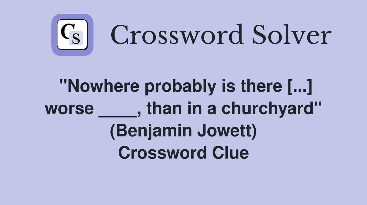"Nowhere probably is there [...] worse ____, than in a churchyard" (Benjamin Jowett) Crossword Clue