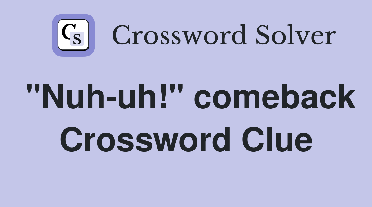 "Nuh-uh!" comeback Crossword Clue