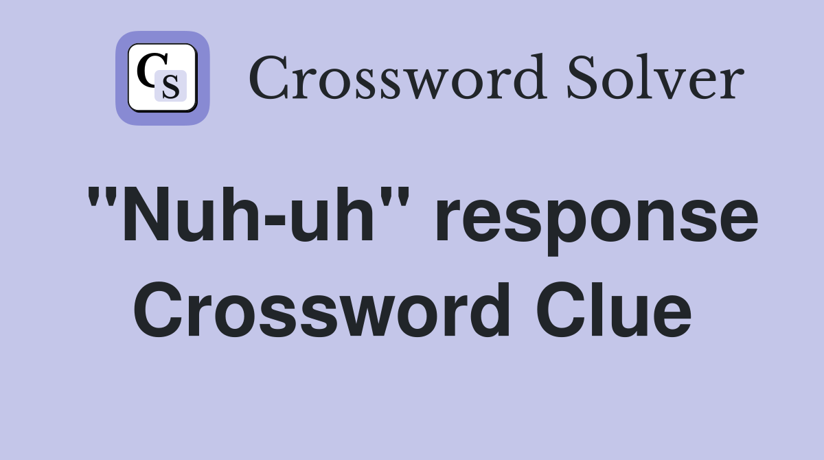 "Nuh-uh" response Crossword Clue