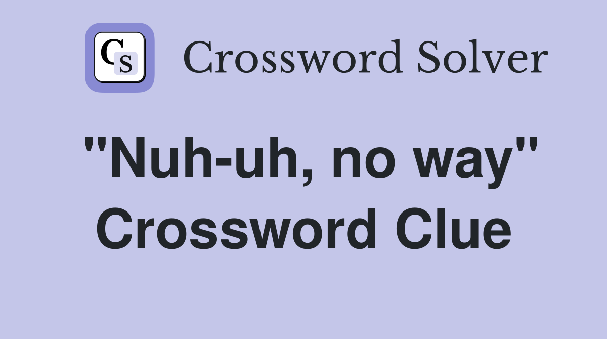 "Nuh-uh, no way" Crossword Clue