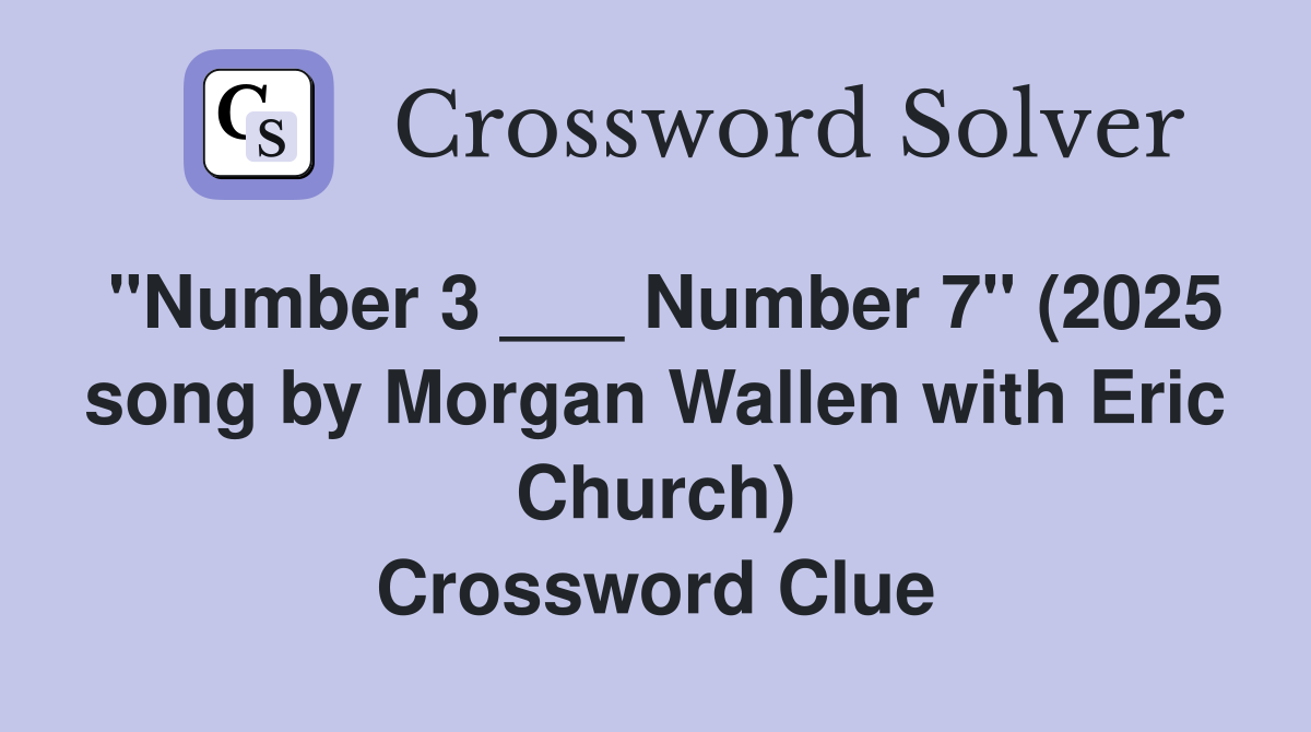 "Number 3 ___ Number 7" (2025 song by Morgan Wallen with Eric Church) Crossword Clue