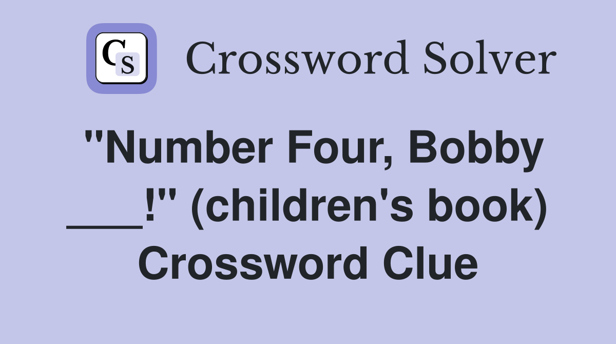 "Number Four, Bobby ___!" (children's book) Crossword Clue