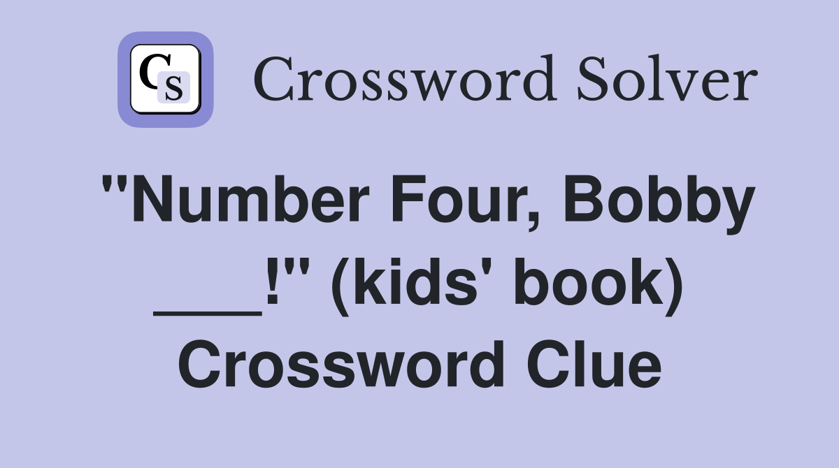 "Number Four, Bobby ___!" (kids' book) Crossword Clue